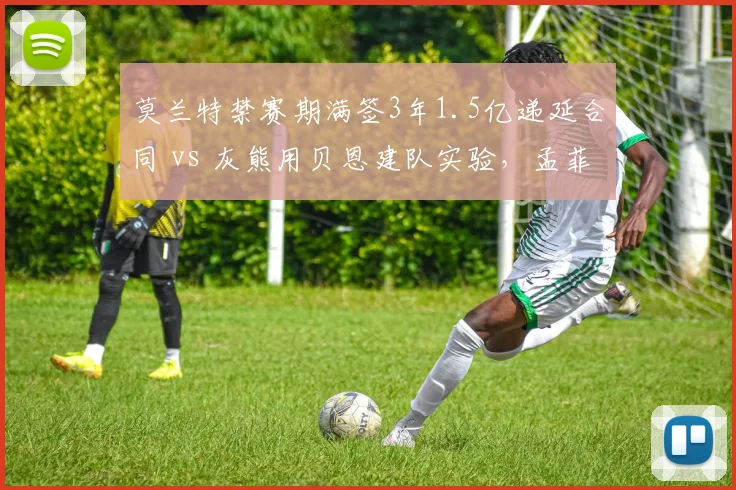 莫兰特禁赛期满签3年1.5亿递延合同 vs 灰熊用贝恩建队实验,孟菲斯重建路径争议