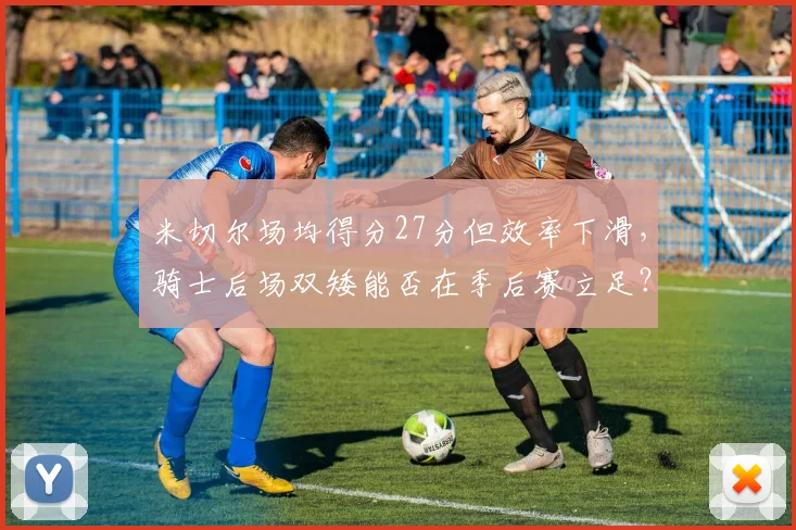 米切尔场均得分27分但效率下滑,骑士后场双矮能否在季后赛立足?
